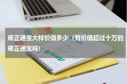 雍正通宝大样价值多少（有价值超过十万的雍正通宝吗）