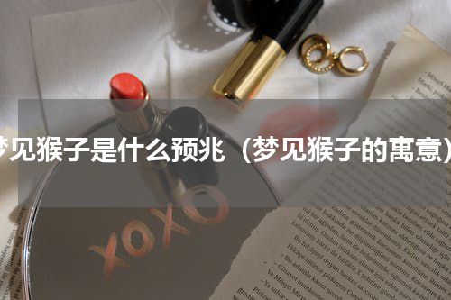 梦见猴子是什么预兆（梦见猴子的寓意）