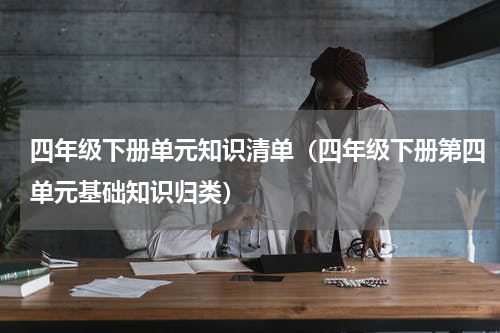 四年级下册单元知识清单（四年级下册第四单元基础知识归类）