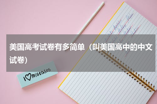 美国高考试卷有多简单（叫美国高中的中文试卷）