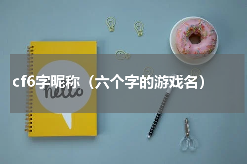 cf6字昵称（六个字的游戏名）