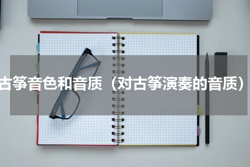 古筝音色和音质（对古筝演奏的音质）
