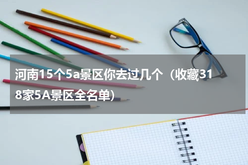 河南15个5a景区你去过几个（收藏318家5A景区全名单）