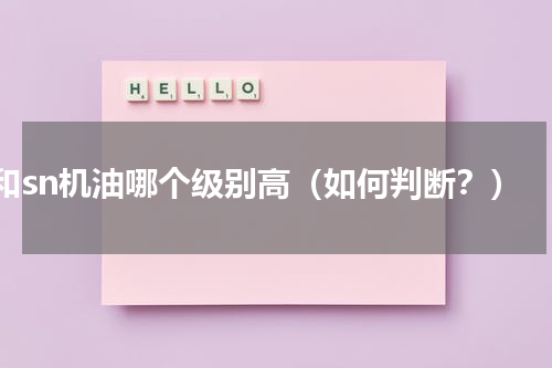 sj和sn机油哪个级别高（如何判断？）