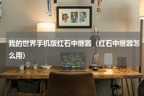 我的世界手机版红石中继器（红石中继器怎么用）