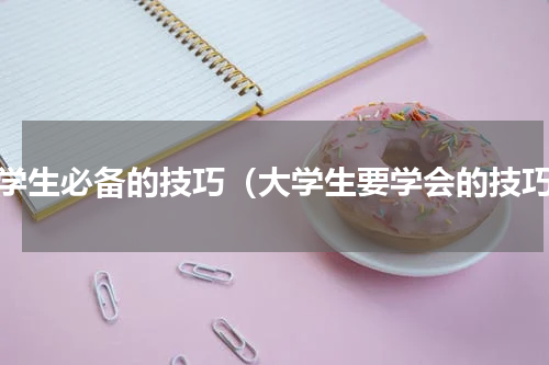 大学生必备的技巧（大学生要学会的技巧）