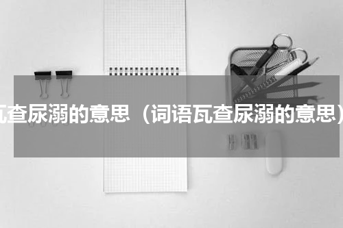 瓦查尿溺的意思（词语瓦查尿溺的意思）