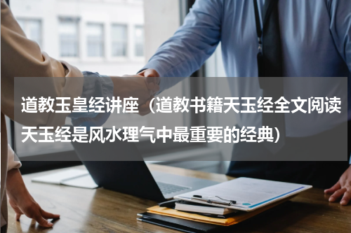 道教玉皇经讲座（道教书籍天玉经全文阅读天玉经是风水理气中最重要的经典）
