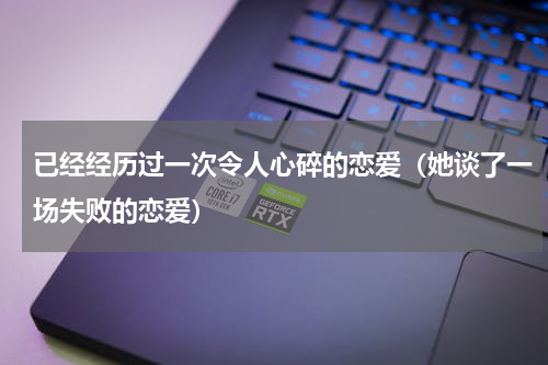 已经经历过一次令人心碎的恋爱（她谈了一场失败的恋爱）