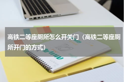 高铁二等座厕所怎么开关门（高铁二等座厕所开门的方式）