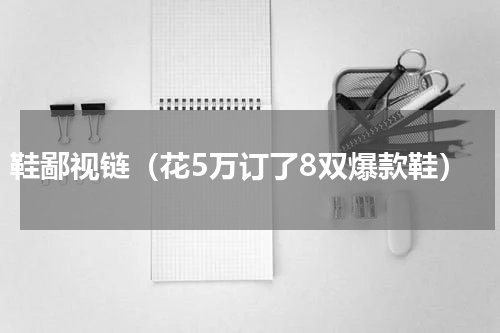 鞋鄙视链（花5万订了8双爆款鞋）