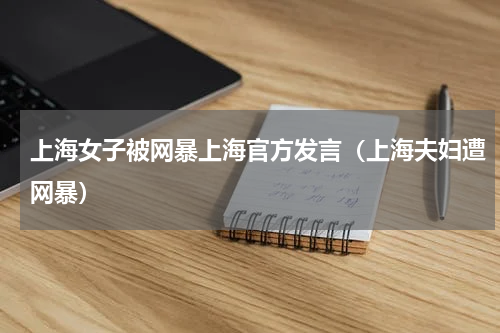 上海女子被网暴上海官方发言（上海夫妇遭网暴）