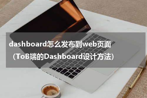 dashboard怎么发布到web页面（ToB端的Dashboard设计方法）