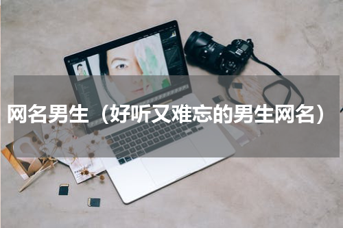 网名男生（好听又难忘的男生网名）