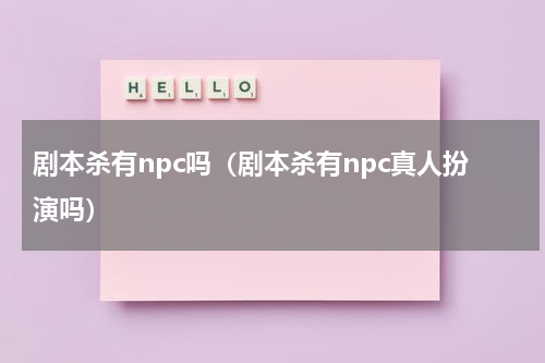 剧本杀有npc吗（剧本杀有npc真人扮演吗）