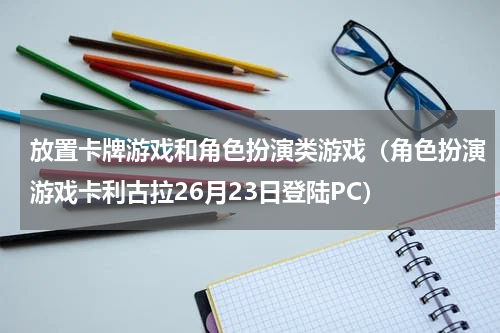 放置卡牌游戏和角色扮演类游戏（角色扮演游戏卡利古拉26月23日登陆PC）