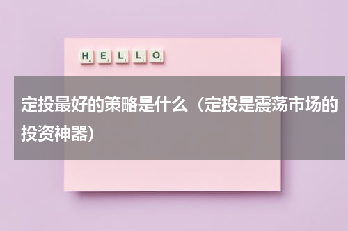 定投最好的策略是什么（定投是震荡市场的投资神器）
