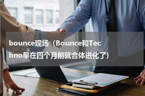 bounce现场（Bounce和Techno早在四个月前就合体进化了）