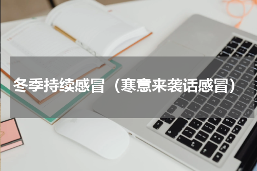 冬季持续感冒（寒意来袭话感冒）