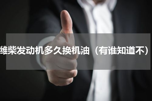 潍柴发动机多久换机油（有谁知道不）