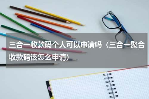 三合一收款码个人可以申请吗（三合一聚合收款码该怎么申请）