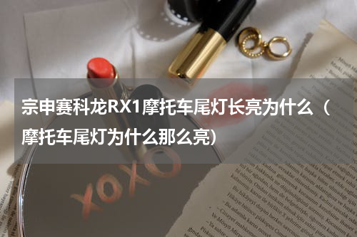 宗申赛科龙RX1摩托车尾灯长亮为什么（摩托车尾灯为什么那么亮）