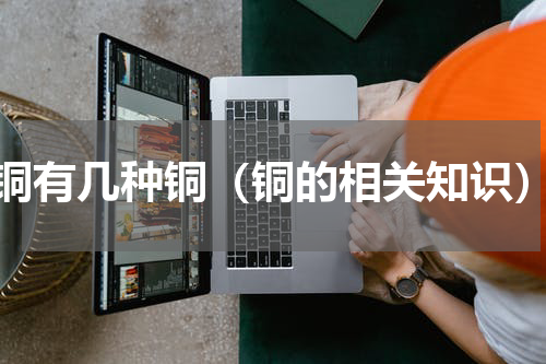 铜有几种铜（铜的相关知识）