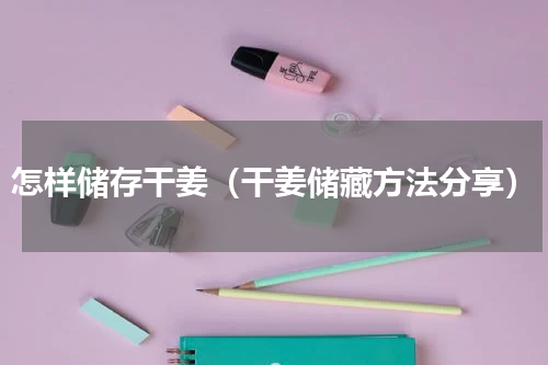 怎样储存干姜（干姜储藏方法分享）