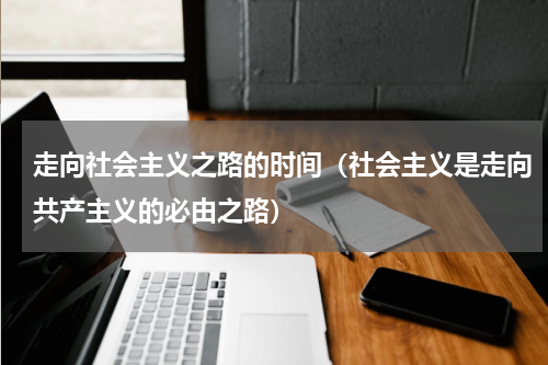 走向社会主义之路的时间（社会主义是走向共产主义的必由之路）