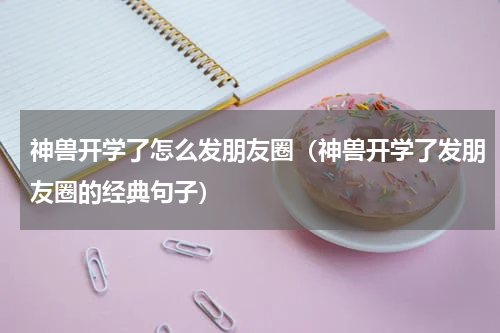 神兽开学了怎么发朋友圈（神兽开学了发朋友圈的经典句子）