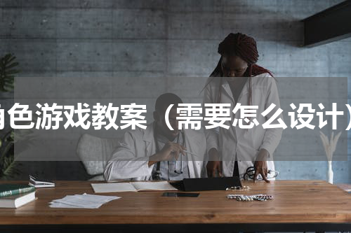 角色游戏教案（需要怎么设计）