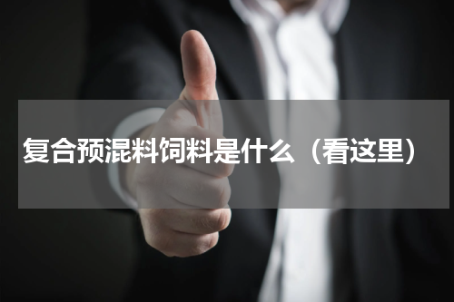 复合预混料饲料是什么（看这里）
