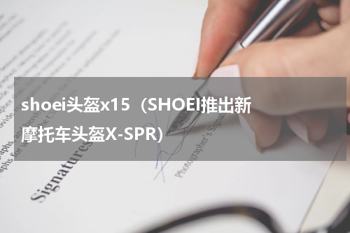 shoei头盔x15（SHOEI推出新摩托车头盔X-SPR）