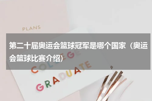 第二十届奥运会篮球冠军是哪个国家（奥运会篮球比赛介绍）