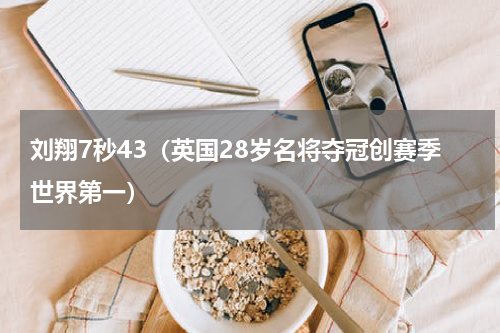 刘翔7秒43（英国28岁名将夺冠创赛季世界第一）