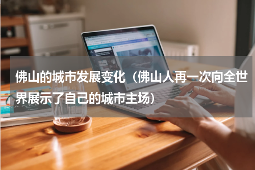 佛山的城市发展变化（佛山人再一次向全世界展示了自己的城市主场）
