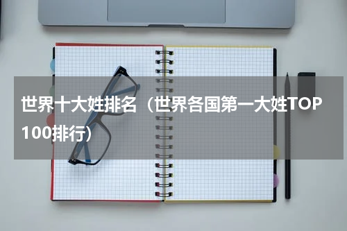 世界十大姓排名（世界各国第一大姓TOP100排行）