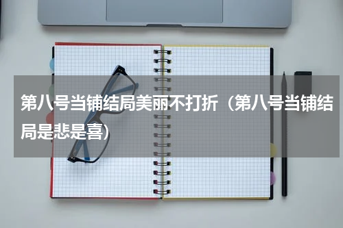 第八号当铺结局美丽不打折（第八号当铺结局是悲是喜）