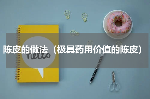 陈皮的做法（极具药用价值的陈皮）