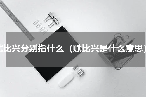赋比兴分别指什么（赋比兴是什么意思）