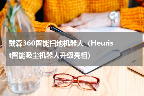 戴森360智能扫地机器人（Heurist智能吸尘机器人升级亮相）