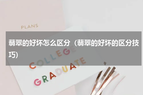 翡翠的好坏怎么区分（翡翠的好坏的区分技巧）
