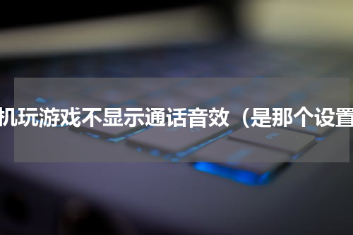 手机玩游戏不显示通话音效（是那个设置）