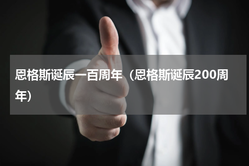恩格斯诞辰一百周年（恩格斯诞辰200周年）
