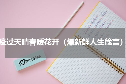 疫过天晴春暖花开（爆新鲜人生箴言）