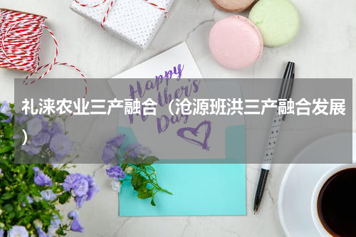 礼涞农业三产融合（沧源班洪三产融合发展）