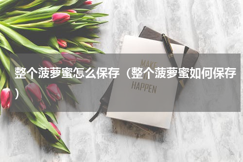 整个菠萝蜜怎么保存（整个菠萝蜜如何保存）