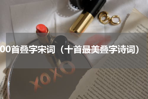 500首叠字宋词（十首最美叠字诗词）