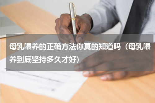母乳喂养的正确方法你真的知道吗（母乳喂养到底坚持多久才好）