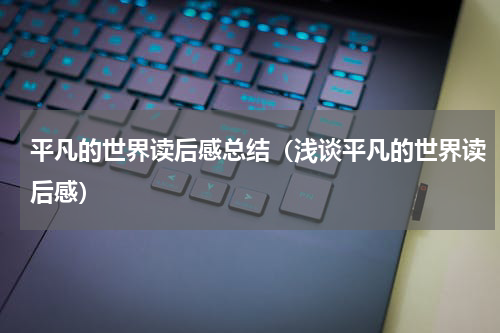 平凡的世界读后感总结（浅谈平凡的世界读后感）